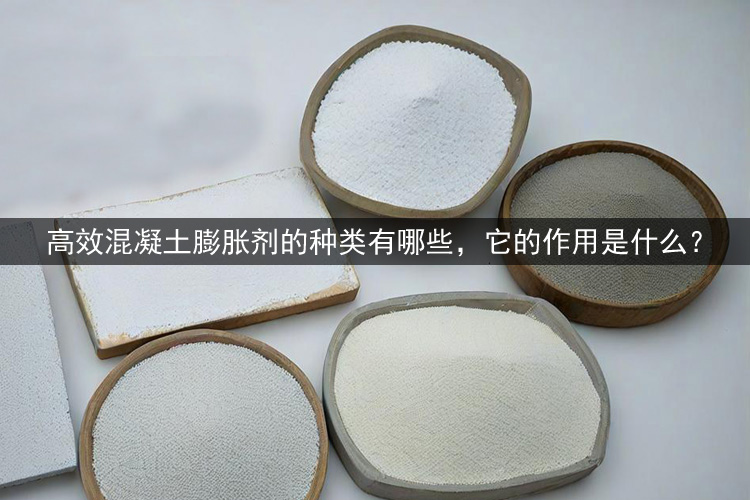‌高效混凝土膨胀剂的种类有哪些，它的作用是什么？