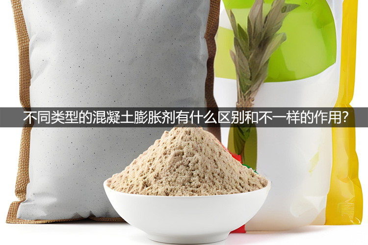 不同类型的混凝土膨胀剂有什么区别和不一样的作用？