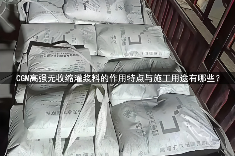 ‌CGM高强无收缩灌浆料的作用特点与施工用途有哪些？