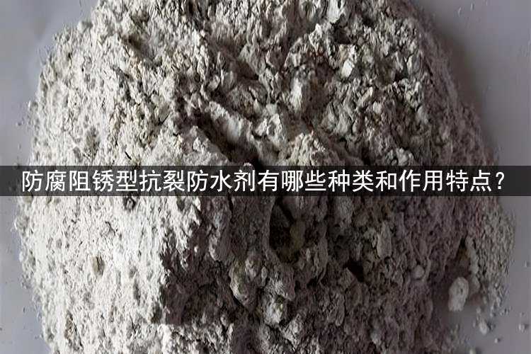常见的防腐阻锈型抗裂防水剂有哪些种类，它的作用范围是什么？